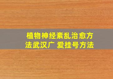 植物神经紊乱治愈方法武汉广 爱挂号方法